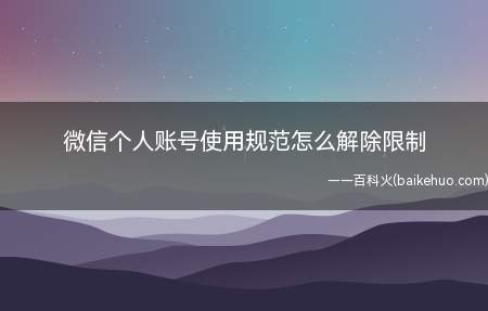微信个人账号使用规范怎么解除限制(微信个人账号使用规范解除限制总共需要3步操作)