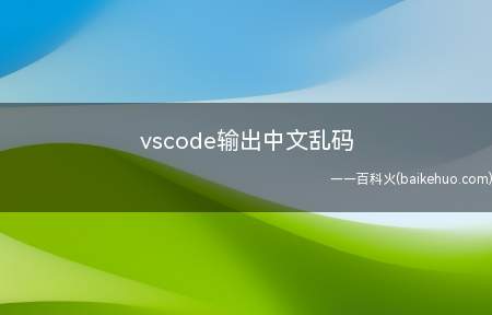vscode输出中文乱码(vscode输出中文乱码应该如何解决?)