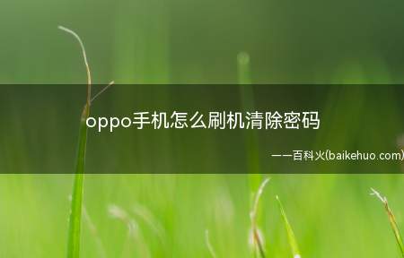 oppo手机怎么刷机清除密码(oppo手机刷机清除密码总共需要6步操作)
