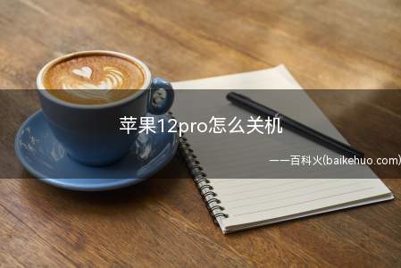 苹果12pro怎么关机（苹果12pro关机可通过音量键和电源键）