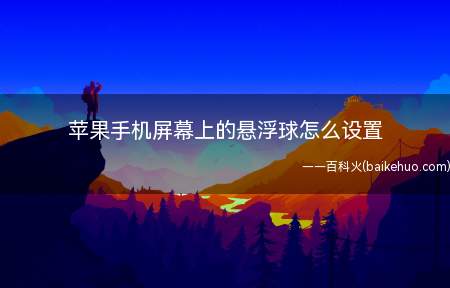 苹果手机屏幕上的悬浮球怎么设置(苹果手机屏幕上的悬浮球设置步骤)