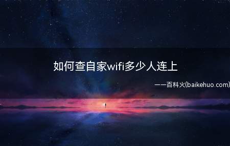 如何查自家wifi多少人连上（自家WiFi有多少人连接,可以登录路由器设置）