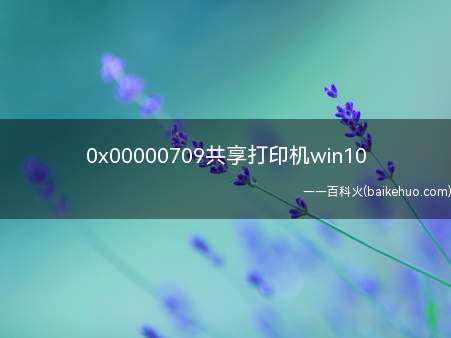 0x00000709共享打印机win10(Win10添加共享打印机0X000709错误)
