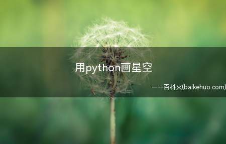 用python画星空(用python画星空是怎样的?)