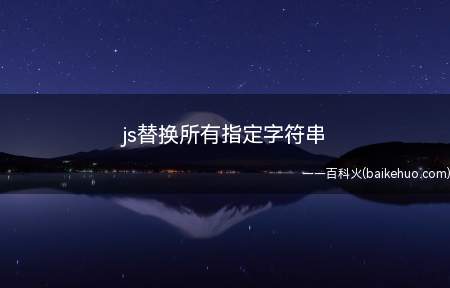 js替换所有指定字符串(js替换所有指定字符串所使用的函数是怎样的)