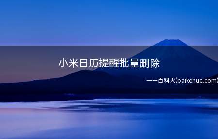 小米日历提醒批量删除(小米日历提醒批量删除的具体操作步骤)