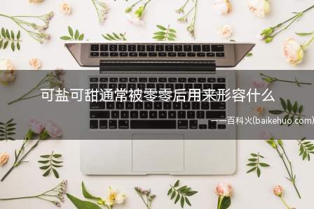可盐可甜通常被零零后用来形容什么