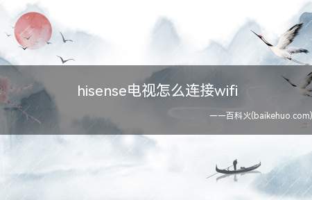hisense电视怎么连接wifi（hisense电视怎么连接wifi的具体操作步骤）