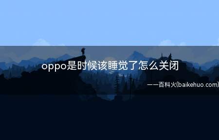 oppo是时候该睡觉了怎么关闭(oppo是时候该睡觉了怎么关闭的具体操作步骤)