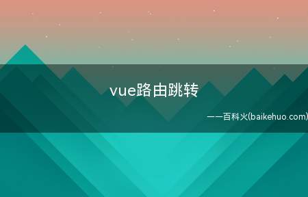 vue路由跳转(vue路由跳转的方法是什么)