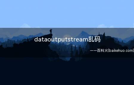 dataoutputstream乱码（dataoutputstream乱码是什么原因呢?）