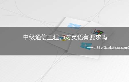 中级通信工程师对英语有要求吗(中级通信工程师的报考对英语没有要求)