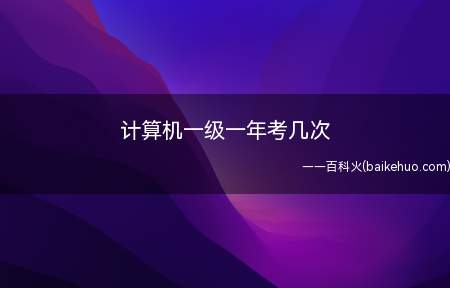 计算机一级一年考几次(计算机一级考试每年考四次)