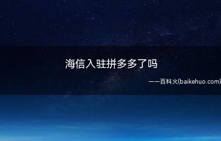 海信入驻拼多多了吗(海信入驻拼多多了吗?我们一起了解一下吧!)