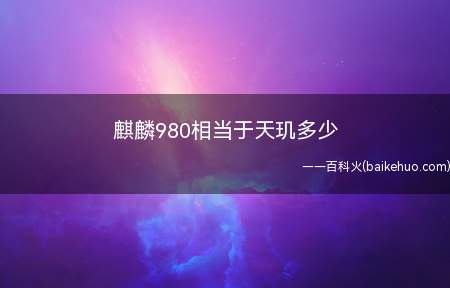 麒麟980相当于天玑多少