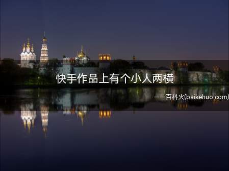 快手作品上有个小人两横(快手作品上有个小人两横是什么意思)