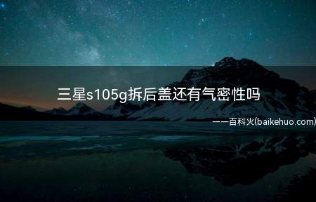 三星s105g拆后盖还有气密性吗