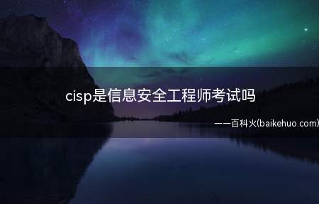 cisp是信息安全工程师考试吗（CISP不是信息安全工程师考试）