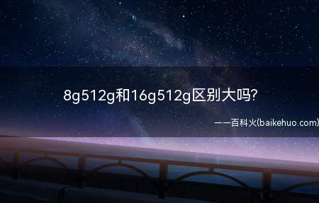 8g512g和16g512g区别大吗?(8g512g和16g5)