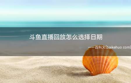 斗鱼直播回放怎么选择日期
