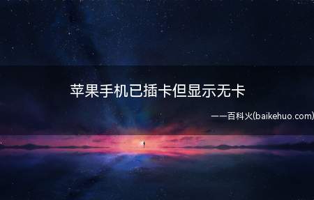 苹果手机已插卡但显示无卡(苹果手机已插卡但显示无卡可能是以下原因)
