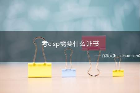考cisp需要什么证书(考CISP不需要证书?)