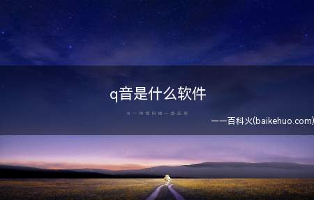 q音是什么软件(q音是什么软件?让我们一起来了解下)