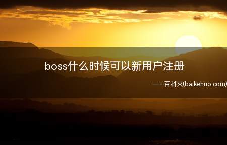 boss什么时候可以新用户注册
