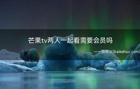 芒果tv两人一起看需要会员吗