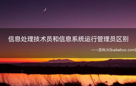 信息处理技术员和信息系统运行管理员区别(信息处理技术员和信息系统运行管理员有什么区别?)
