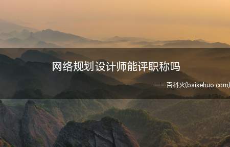 网络规划设计师能评职称吗(网络规划设计师能评职称)