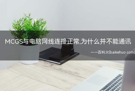 MCGS与电脑网线连接正常,为什么并不能通讯(MCGS与电脑网线连接正常,为什么并不能通讯呢?)