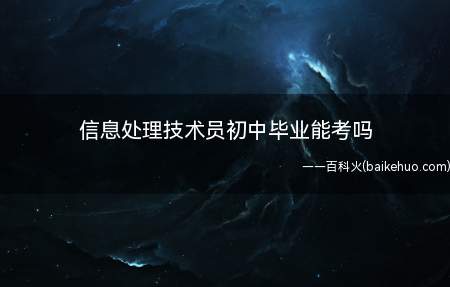信息处理技术员初中毕业能考吗(信息处理技术员初中毕业能考)
