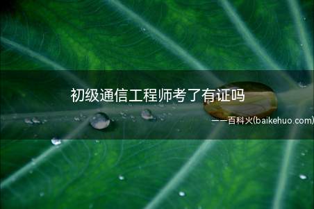 初级通信工程师考了有证吗（初级通信工程师考试通过后会有证书）