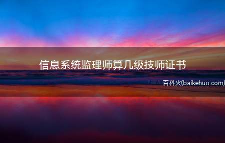 信息系统监理师算几级技师证书(技师证书不分等级,就只有一个等级)