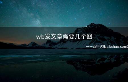 wb发文章需要几个图(wb发文章需要几个图呢?)