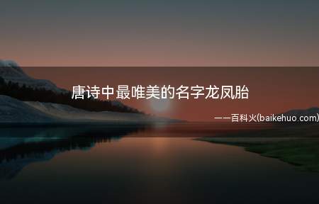 唐诗中最唯美的名字龙凤胎(唐诗中最唯美的名字龙凤胎是哪个?)
