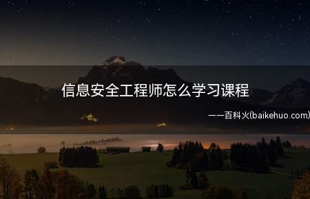 信息安全工程师怎么学习课程(信息安全工程师培训哪个好)