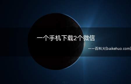 一个手机下载2个微信(一个手机下载2个微信是怎么操作的)