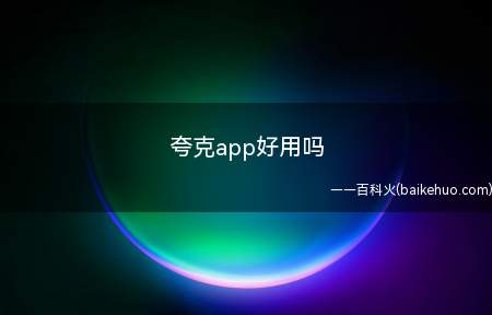 夸克app好用吗(夸克app好用吗?让我们一起来了解下)