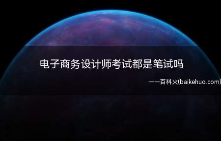 电子商务设计师考试都是笔试吗（电子商务设计师属于软考中级资格考试,考试形式都是笔试,没有机）
