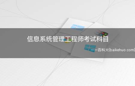 信息系统管理工程师考试科目(信息系统管理工程师考试一共有两科)