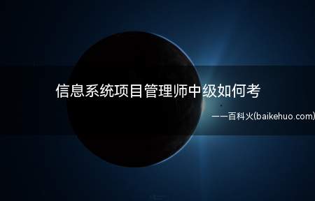 信息系统项目管理师中级如何考(信息系统项目管理师中级报考没有任何要求)