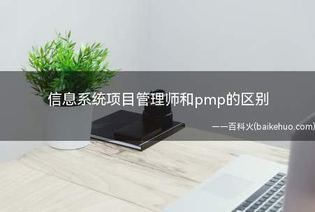 信息系统项目管理师和pmp的区别(信息系统项目管理师考试概念不同)