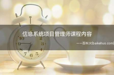 信息系统项目管理师课程内容(信息系统项目管理师考试内容来展开的,不同培训机构的具体教学计)