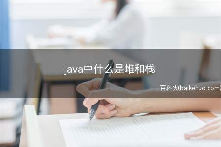 java中什么是堆和栈(堆和栈都是java内存,堆是用来存储)