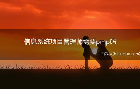 信息系统项目管理师需要pmp吗(信息系统项目管理师考试是软考中的高级资格考试,不需要PMP认)