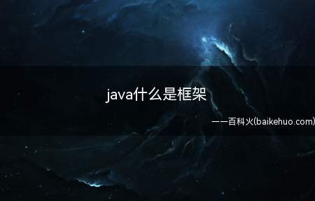 java什么是框架(java框架指的就是一些类和接口的集合)