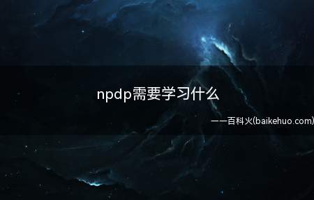 npdp需要学习什么（NPDP考试的内容主要来源于官网发布的备考教材）