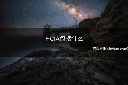 HCIA包括什么(华为HCIA包括三种类型)